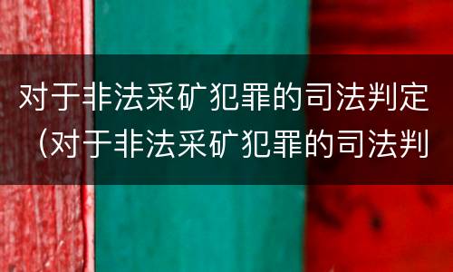 对于非法采矿犯罪的司法判定（对于非法采矿犯罪的司法判定标准）