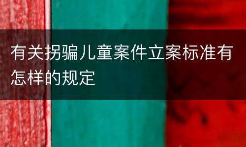 有关拐骗儿童案件立案标准有怎样的规定