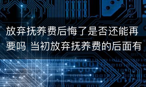 放弃抚养费后悔了是否还能再要吗 当初放弃抚养费的后面有主张抚养费成功的吗