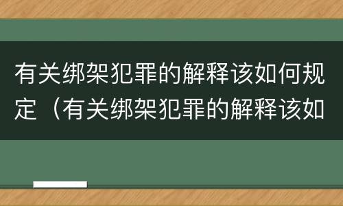 有关绑架犯罪的解释该如何规定（有关绑架犯罪的解释该如何规定刑罚）