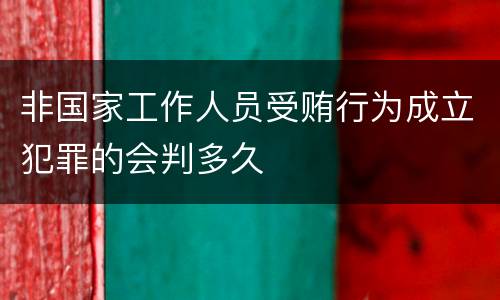 非国家工作人员受贿行为成立犯罪的会判多久
