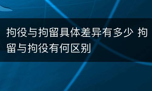 拘役与拘留具体差异有多少 拘留与拘役有何区别