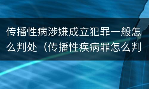 传播性病涉嫌成立犯罪一般怎么判处（传播性疾病罪怎么判）