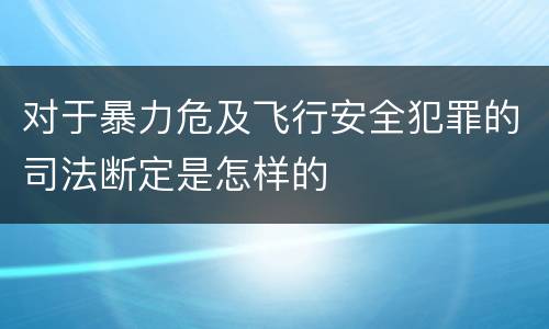 对于暴力危及飞行安全犯罪的司法断定是怎样的