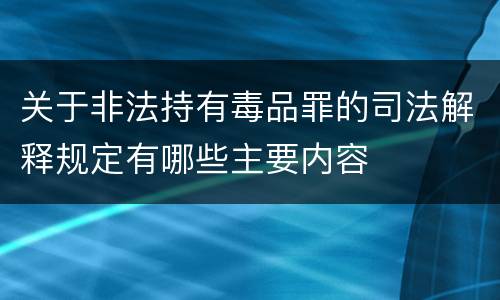 关于非法持有毒品罪的司法解释规定有哪些主要内容