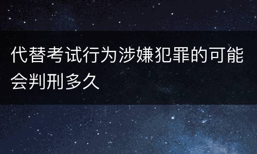 代替考试行为涉嫌犯罪的可能会判刑多久