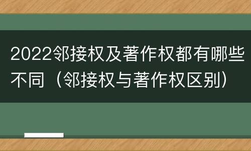 2022邻接权及著作权都有哪些不同（邻接权与著作权区别）