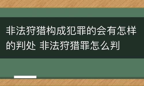 非法狩猎构成犯罪的会有怎样的判处 非法狩猎罪怎么判