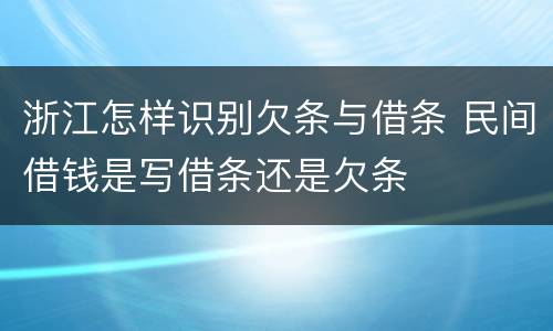 浙江怎样识别欠条与借条 民间借钱是写借条还是欠条