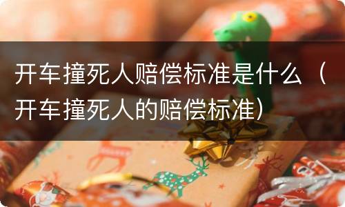 开车撞死人赔偿标准是什么（开车撞死人的赔偿标准）