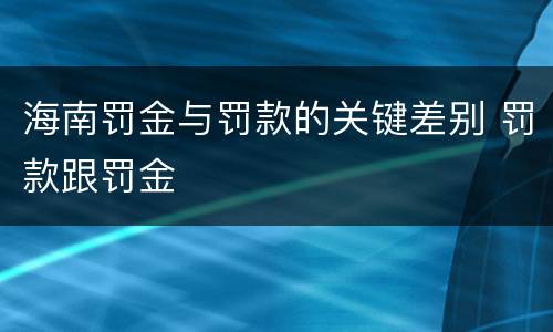 海南罚金与罚款的关键差别 罚款跟罚金