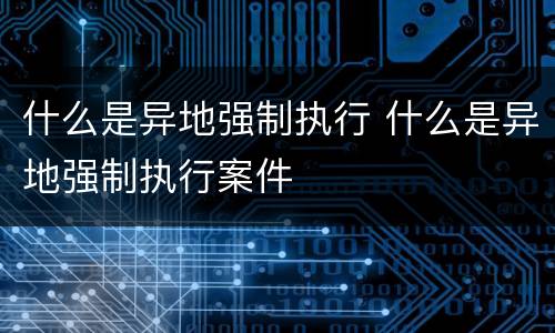 什么是异地强制执行 什么是异地强制执行案件