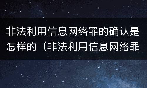 非法利用信息网络罪的确认是怎样的（非法利用信息网络罪属于什么案件）