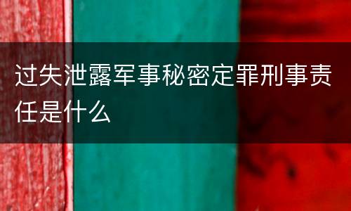 过失泄露军事秘密定罪刑事责任是什么