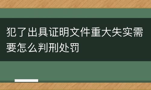 犯了出具证明文件重大失实需要怎么判刑处罚