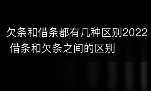 欠条和借条都有几种区别2022 借条和欠条之间的区别