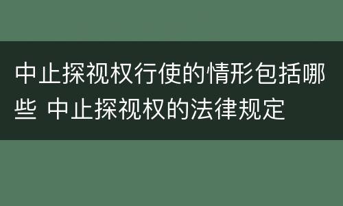 中止探视权行使的情形包括哪些 中止探视权的法律规定