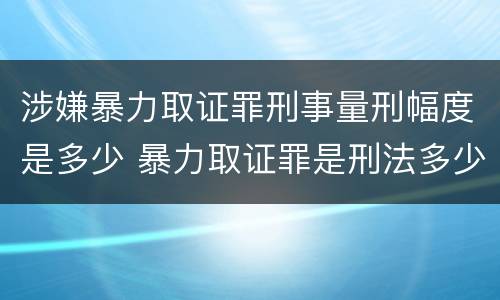 涉嫌暴力取证罪刑事量刑幅度是多少 暴力取证罪是刑法多少条
