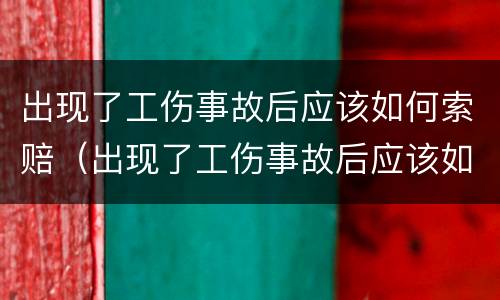 出现了工伤事故后应该如何索赔（出现了工伤事故后应该如何索赔呢）