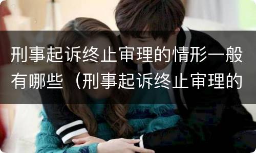 刑事起诉终止审理的情形一般有哪些（刑事起诉终止审理的情形一般有哪些呢）