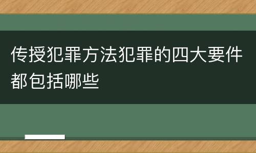 传授犯罪方法犯罪的四大要件都包括哪些