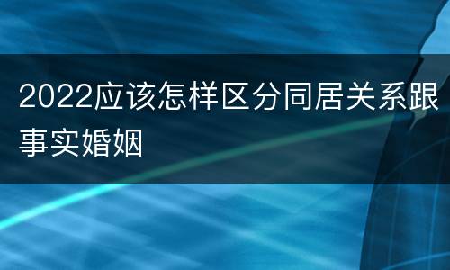 2022应该怎样区分同居关系跟事实婚姻