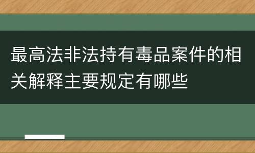 最高法非法持有毒品案件的相关解释主要规定有哪些