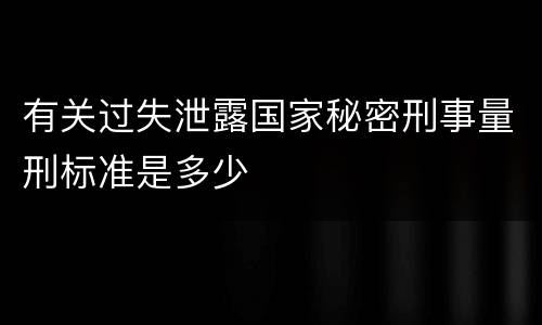 有关过失泄露国家秘密刑事量刑标准是多少