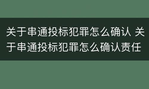 关于串通投标犯罪怎么确认 关于串通投标犯罪怎么确认责任