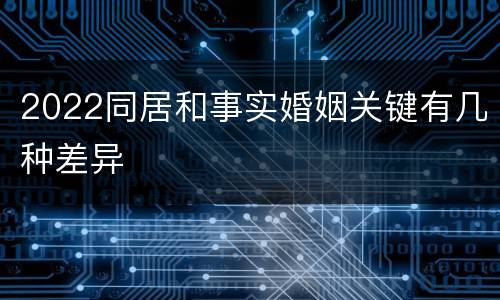 2022同居和事实婚姻关键有几种差异