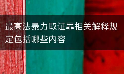 最高法暴力取证罪相关解释规定包括哪些内容