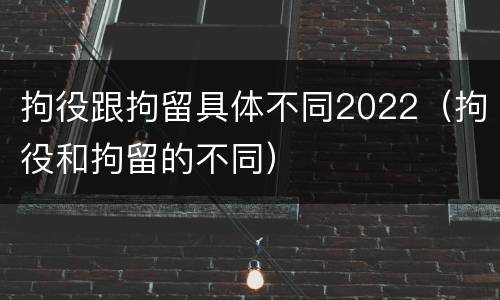 拘役跟拘留具体不同2022（拘役和拘留的不同）