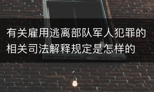 有关雇用逃离部队军人犯罪的相关司法解释规定是怎样的