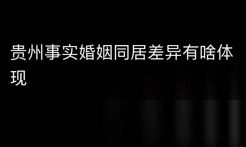 贵州事实婚姻同居差异有啥体现