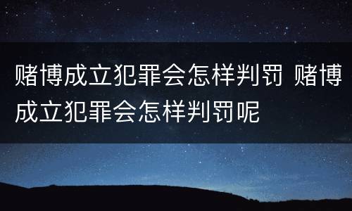 赌博成立犯罪会怎样判罚 赌博成立犯罪会怎样判罚呢