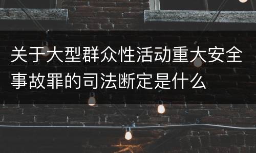 关于大型群众性活动重大安全事故罪的司法断定是什么