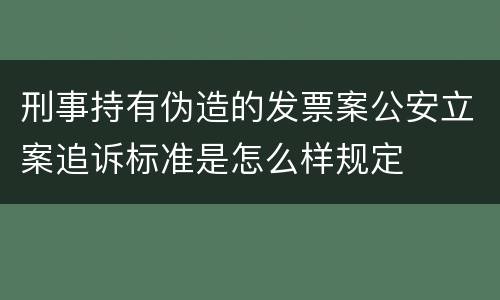 刑事持有伪造的发票案公安立案追诉标准是怎么样规定
