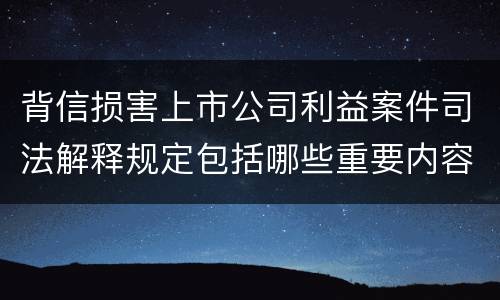 背信损害上市公司利益案件司法解释规定包括哪些重要内容