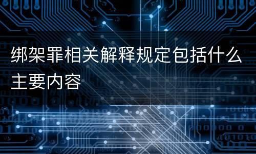 绑架罪相关解释规定包括什么主要内容