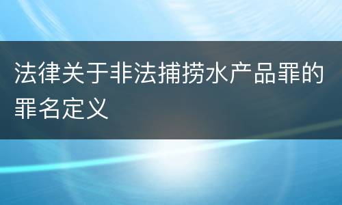 法律关于非法捕捞水产品罪的罪名定义