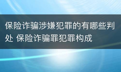 保险诈骗涉嫌犯罪的有哪些判处 保险诈骗罪犯罪构成