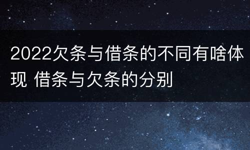 2022欠条与借条的不同有啥体现 借条与欠条的分别