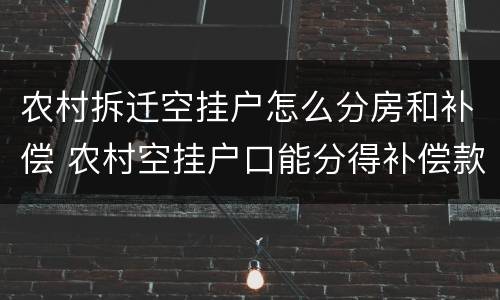 农村拆迁空挂户怎么分房和补偿 农村空挂户口能分得补偿款吗