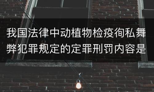 我国法律中动植物检疫徇私舞弊犯罪规定的定罪刑罚内容是怎样的
