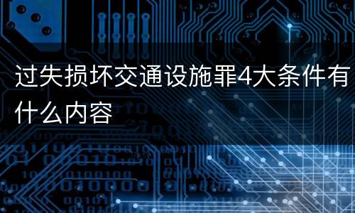 过失损坏交通设施罪4大条件有什么内容