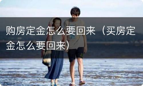 购房定金怎么要回来（买房定金怎么要回来）