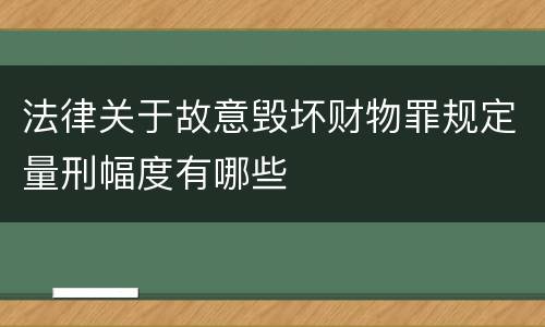 法律关于故意毁坏财物罪规定量刑幅度有哪些