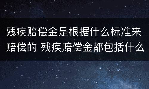 残疾赔偿金是根据什么标准来赔偿的 残疾赔偿金都包括什么