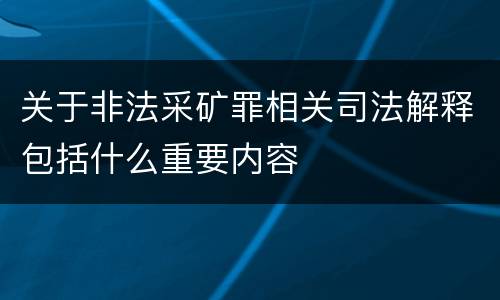 关于非法采矿罪相关司法解释包括什么重要内容
