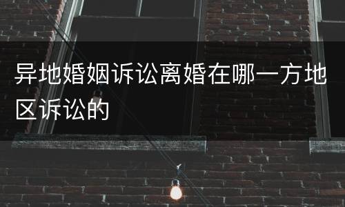 异地婚姻诉讼离婚在哪一方地区诉讼的